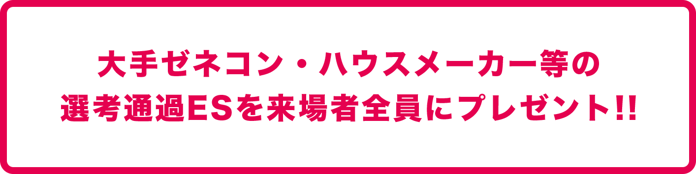 大手ゼネコン・ハウスメーカー等の選考通過ESを来場者全員にプレゼント!!